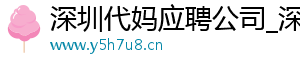 深圳代妈应聘公司_深圳代妈应聘机构_深圳代妈应聘公司	